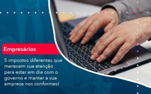 5 Impostos Diferentes Que Merecem Sua Atencao Para Estar En Dia Com O Governo E Manter A Sua Empresa Nos Conformes (1) - Orientadora Organização Contábil