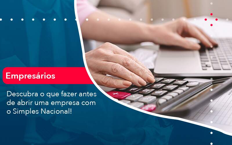 Descubra O Que Fazer Antes De Abrir Uma Empresa Com O Simples Nacional - Orientadora Organização Contábil