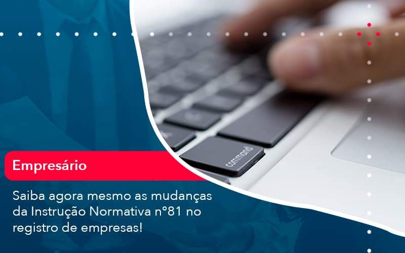 Saiba Agora Mesmo As Mudancas Da Instrucao Normativa N 81 No Registro De Empresas 1 - Orientadora Organização Contábil