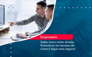 Saiba Como Evitar Dividas Financeiras Em Tempos De Crises E Fique Mais Seguro 1 - Orientadora Organização Contábil