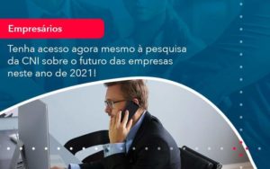 Tenha Acesso Agora Mesmo A Pesquisa Da Cni Sobre O Futuro Das Empresas Neste Ano De 2021 1 - Orientadora Organização Contábil