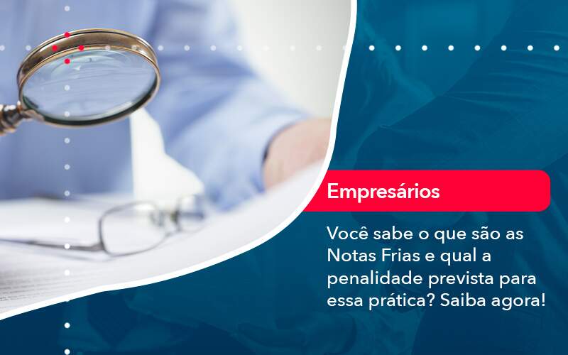 Voce Sabe O Que Sao As Notas Frias E Qual A Penalidade Prevista Para Essa Pratica - Orientadora Organização Contábil