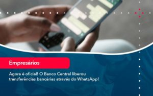 Agora E Oficial O Banco Central Liberou Transferencias Bancarias Atraves Do Whatsapp (1) - Orientadora Organização Contábil