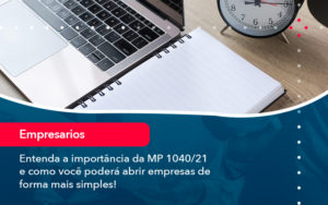 Entenda A Importancia Da Mp 1040 21 E Como Voce Podera Abrir Empresas De Forma Mais Simples - Orientadora Organização Contábil