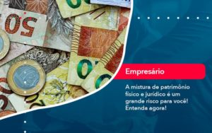 A Mistura De Patrimonio Fisico E Juridico E Um Grande Risco Para Voce (1) - Orientadora Organização Contábil