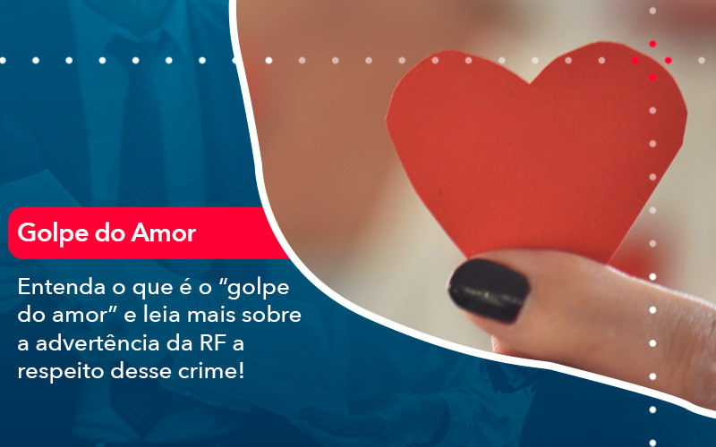 Entenda O Que E O Golpe Do Amor E Leia Mais Sobre A Advertencia Da Rf A Respeito Desse Crime (1) - Orientadora Organização Contábil