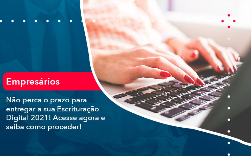 Nao Perca O Prazo Para Entregar A Sua Escrituracao Digital 2021 (1) - Orientadora Organização Contábil